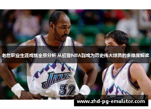 老詹职业生涯成就全景分析 从初登NBA到成为历史伟大球员的多维度解读 老詹职业生涯成就全景分析 从初登NBA到成为历史伟大球员的多维度解读