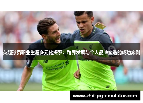 英超球员职业生涯多元化探索：跨界发展与个人品牌塑造的成功案例