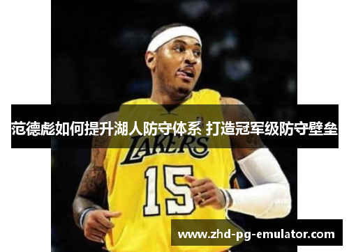 范德彪如何提升湖人防守体系 打造冠军级防守壁垒 范德彪如何提升湖人防守体系 打造冠军级防守壁垒