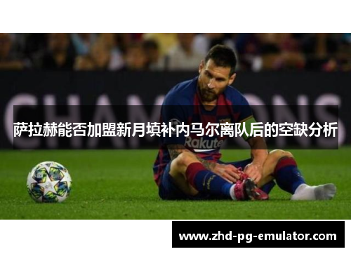 萨拉赫能否加盟新月填补内马尔离队后的空缺分析