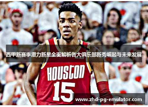 西甲新赛季潜力新星全面解析各大俱乐部新秀崛起与未来发展