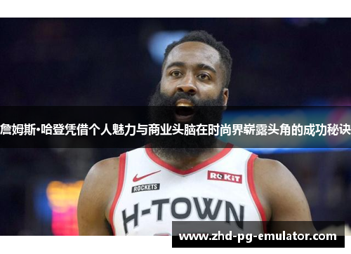 詹姆斯·哈登凭借个人魅力与商业头脑在时尚界崭露头角的成功秘诀