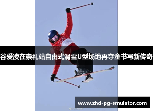 谷爱凌在崇礼站自由式滑雪U型场地再夺金书写新传奇