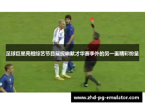 足球巨星亮相综艺节目展现幽默才华赛季外的另一面精彩纷呈 足球巨星亮相综艺节目展现幽默才华赛季外的另一面精彩纷呈