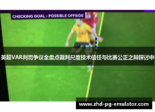 英超VAR判罚争议全盘点裁判尺度技术信任与比赛公正之辩探讨中