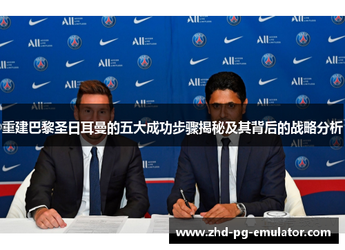 重建巴黎圣日耳曼的五大成功步骤揭秘及其背后的战略分析 重建巴黎圣日耳曼的五大成功步骤揭秘及其背后的战略分析