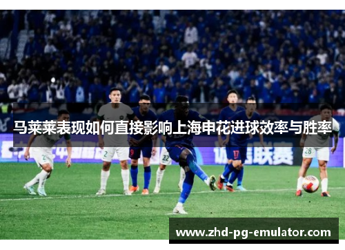 马莱莱表现如何直接影响上海申花进球效率与胜率