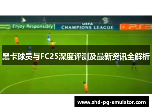 黑卡球员与FC25深度评测及最新资讯全解析