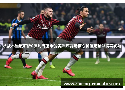 从战术维度解析C罗对阵国米的美洲杯赛场核心价值与球队博弈影响