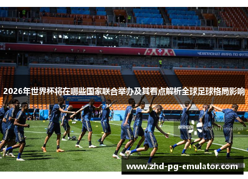 2026年世界杯将在哪些国家联合举办及其看点解析全球足球格局影响