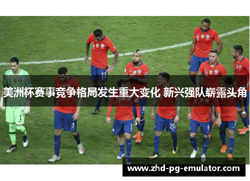 美洲杯赛事竞争格局发生重大变化 新兴强队崭露头角
